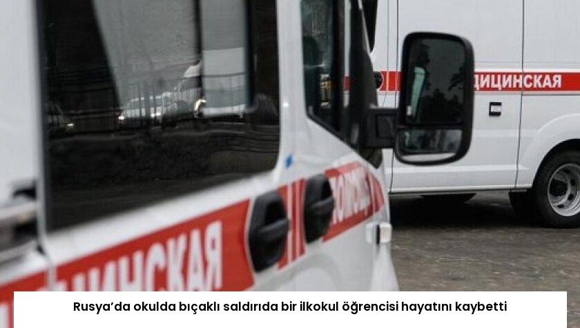 Rusya’da okulda bıçaklı saldırıda bir ilkokul öğrencisi hayatını kaybetti