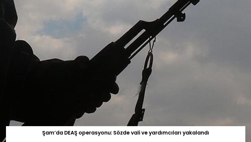 Şam’da DEAŞ operasyonu: Sözde vali ve yardımcıları yakalandı