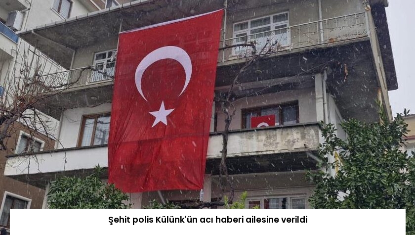 Şehit polis Külünk’ün acı haberi ailesine verildi