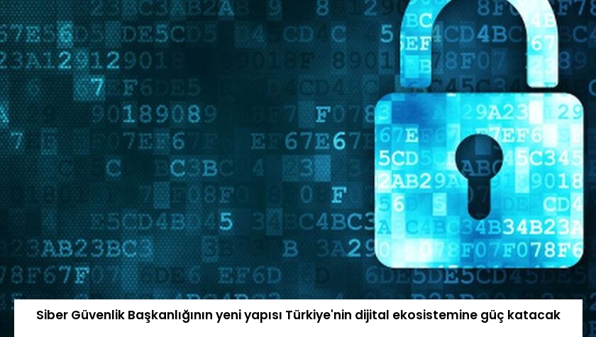 Siber Güvenlik Başkanlığının yeni yapısı Türkiye’nin dijital ekosistemine güç katacak