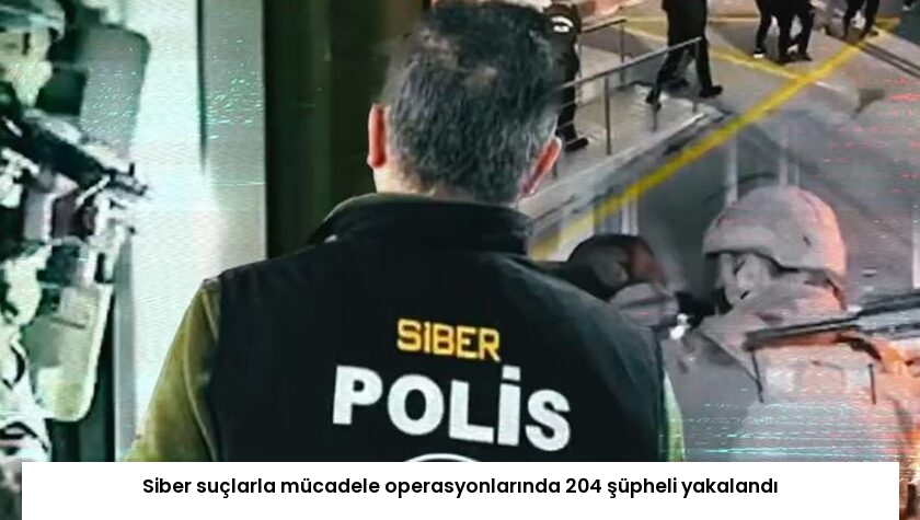 Siber suçlarla mücadele operasyonlarında 204 şüpheli yakalandı