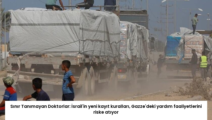 Sınır Tanımayan Doktorlar: İsrail’in yeni kayıt kuralları, Gazze’deki yardım faaliyetlerini riske atıyor