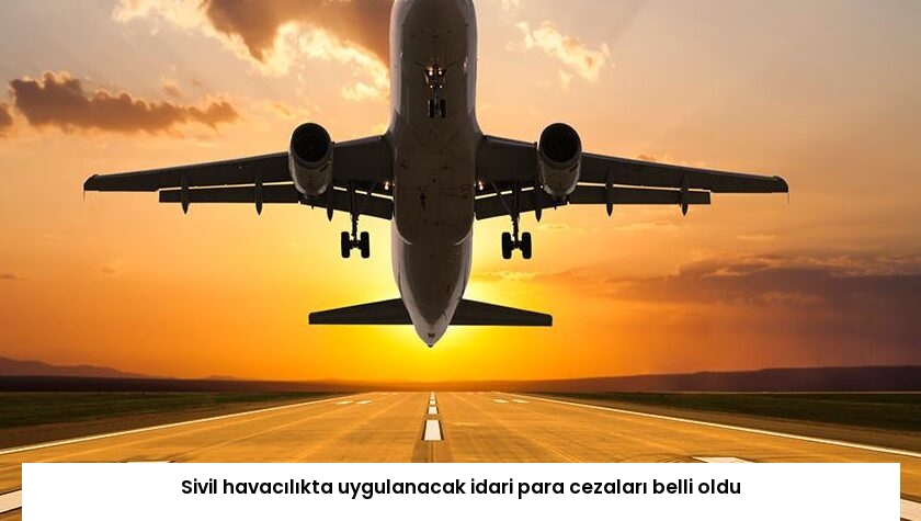 Sivil havacılıkta uygulanacak idari para cezaları belli oldu