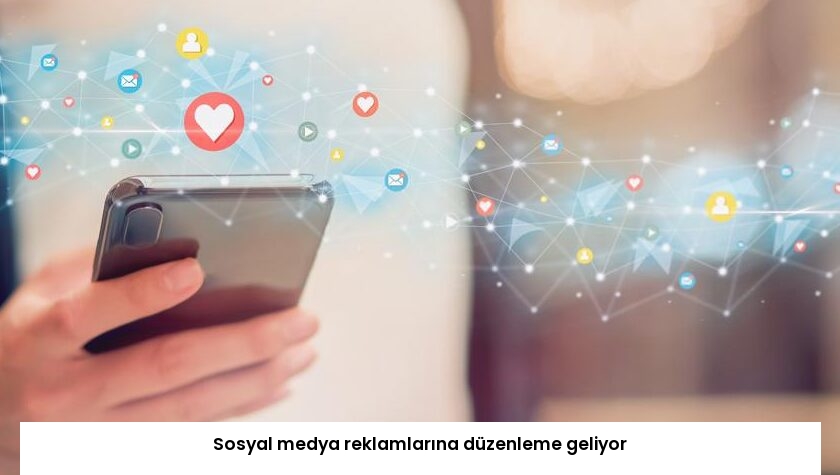 Sosyal medya reklamlarına düzenleme geliyor