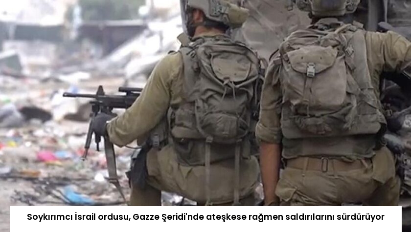 Soykırımcı İsrail ordusu, Gazze Şeridi’nde ateşkese rağmen saldırılarını sürdürüyor