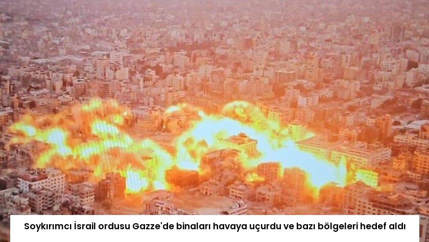 Soykırımcı İsrail ordusu Gazze’de binaları havaya uçurdu ve bazı bölgeleri hedef aldı