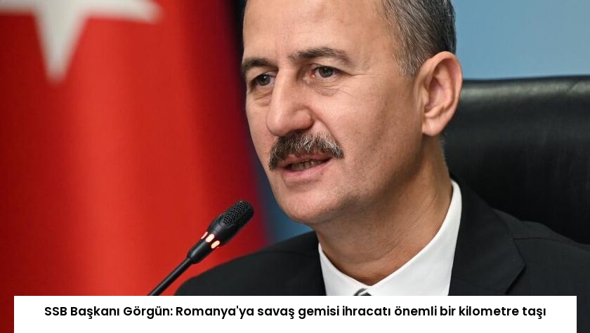 SSB Başkanı Görgün: Romanya’ya savaş gemisi ihracatı önemli bir kilometre taşı