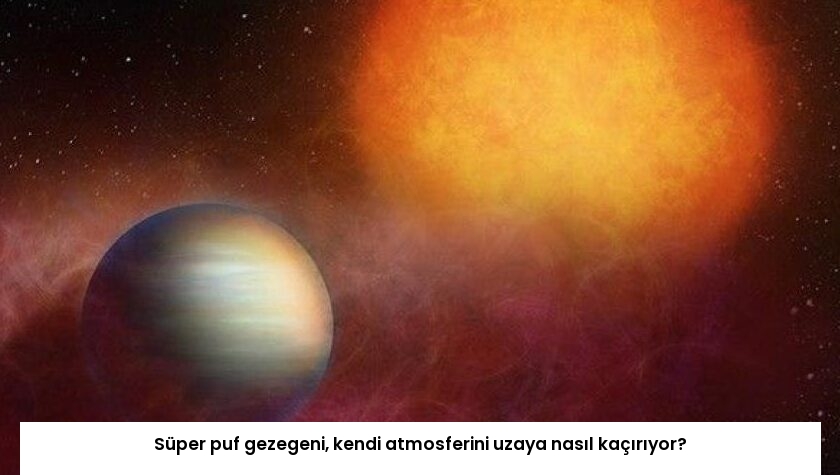 Süper puf gezegeni, kendi atmosferini uzaya nasıl kaçırıyor?