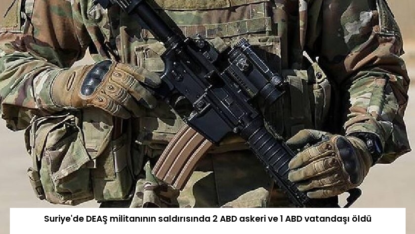 Suriye’de DEAŞ militanının saldırısında 2 ABD askeri ve 1 ABD vatandaşı öldü