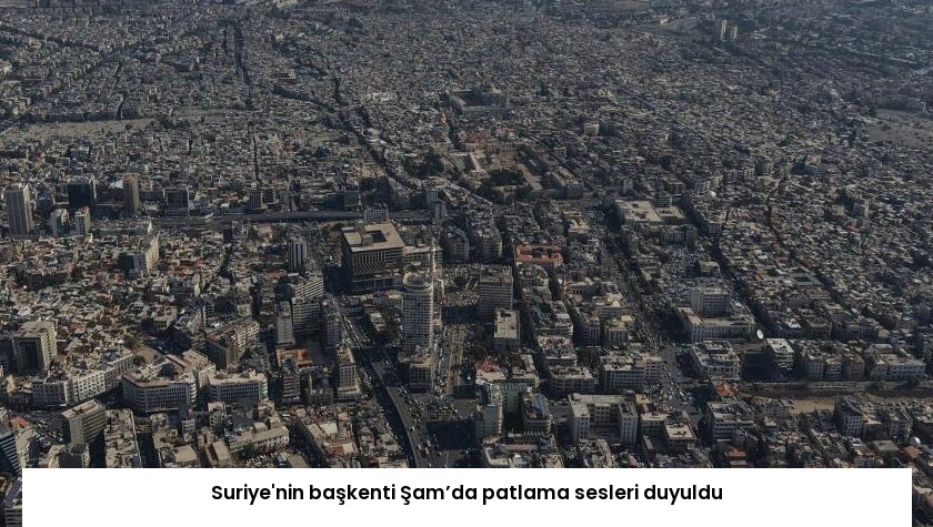 Suriye’nin başkenti Şam’da patlama sesleri duyuldu