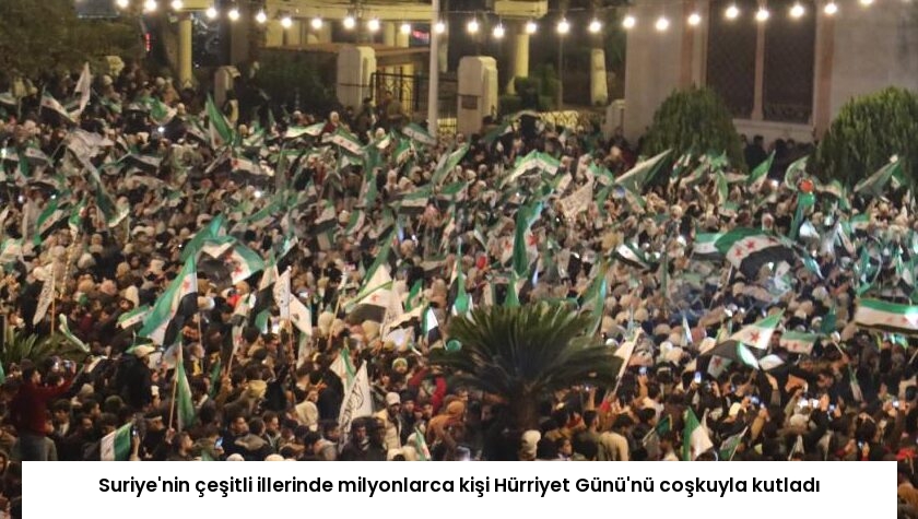 Suriye’nin çeşitli illerinde milyonlarca kişi Hürriyet Günü’nü coşkuyla kutladı