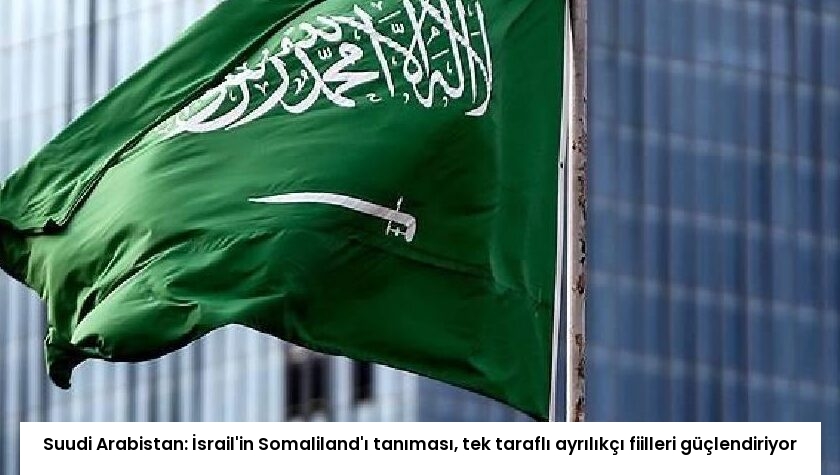 Suudi Arabistan: İsrail’in Somaliland’ı tanıması, tek taraflı ayrılıkçı fiilleri güçlendiriyor