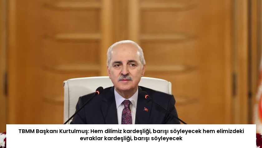 TBMM Başkanı Kurtulmuş: Hem dilimiz kardeşliği, barışı söyleyecek hem elimizdeki evraklar kardeşliği, barışı söyleyecek
