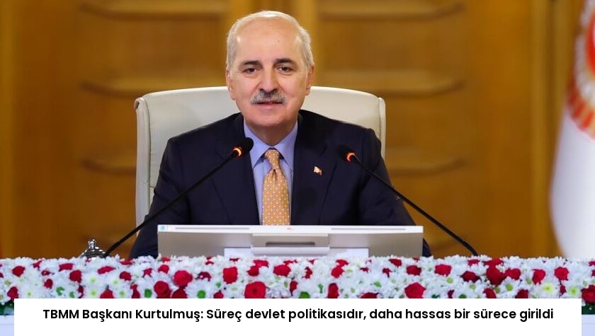 TBMM Başkanı Kurtulmuş: Süreç devlet politikasıdır, daha hassas bir sürece girildi