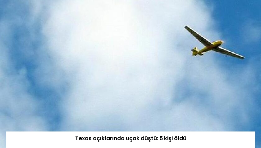 Texas açıklarında uçak düştü: 5 kişi öldü