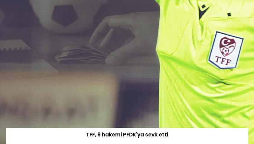 TFF, 9 hakemi PFDK’ya sevk etti
