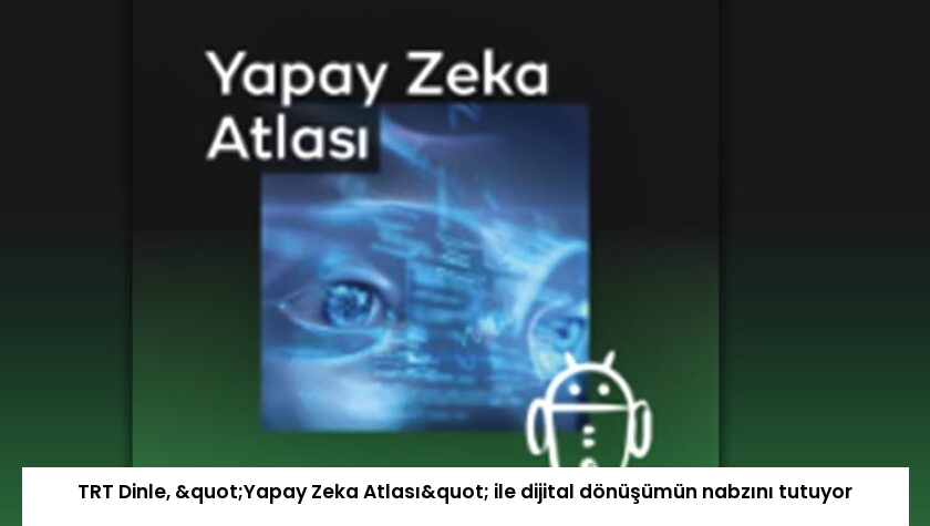 TRT Dinle, "Yapay Zeka Atlası" ile dijital dönüşümün nabzını tutuyor