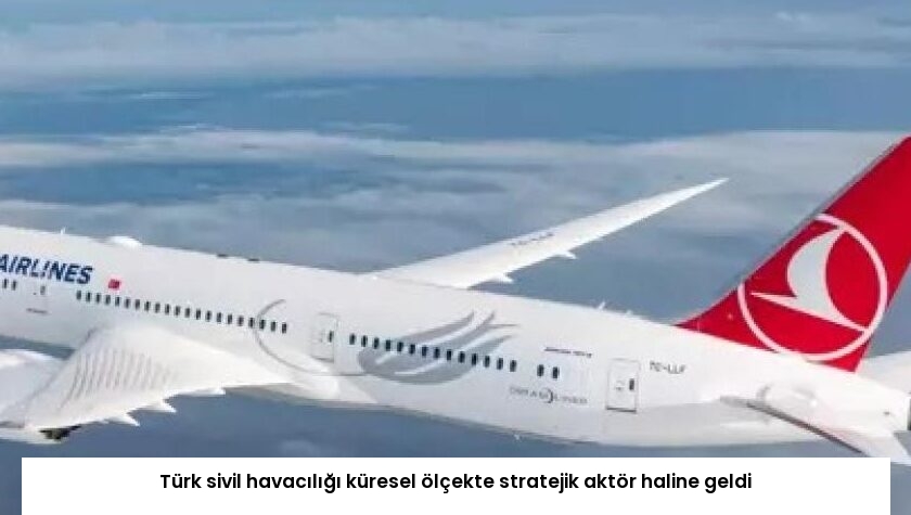 Türk sivil havacılığı küresel ölçekte stratejik aktör haline geldi