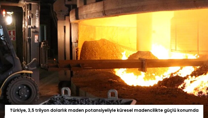 Türkiye, 3,5 trilyon dolarlık maden potansiyeliyle küresel madencilikte güçlü konumda