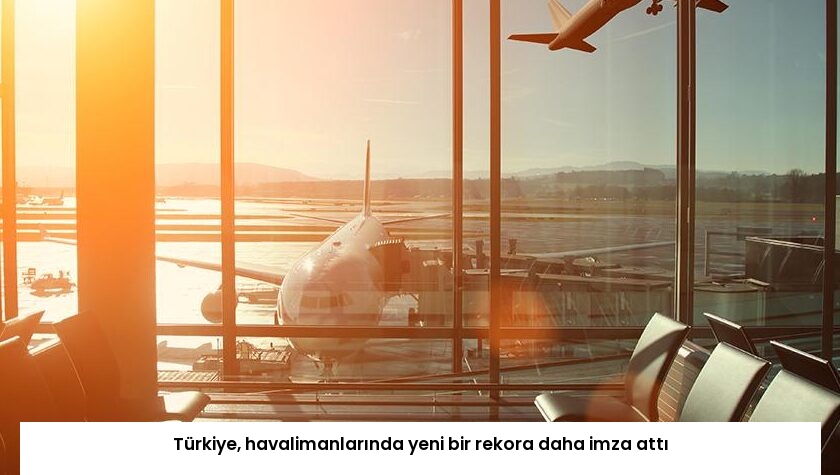 Türkiye, havalimanlarında yeni bir rekora daha imza attı