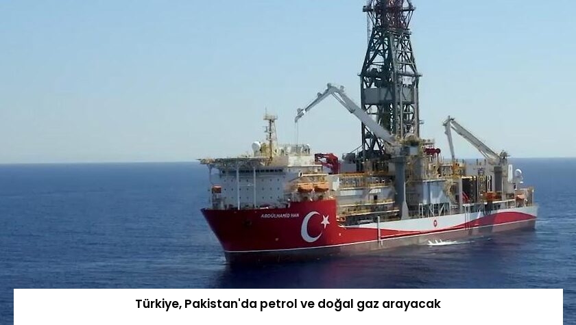 Türkiye, Pakistan’da petrol ve doğal gaz arayacak