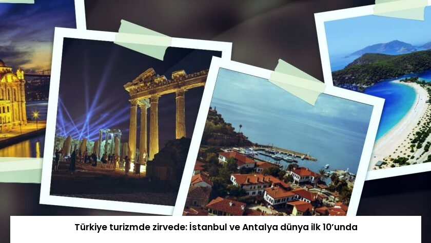 Türkiye turizmde zirvede: İstanbul ve Antalya dünya ilk 10’unda