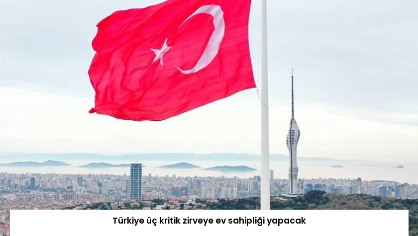 Türkiye üç kritik zirveye ev sahipliği yapacak