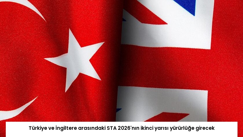 Türkiye ve İngiltere arasındaki STA 2026’nın ikinci yarısı yürürlüğe girecek