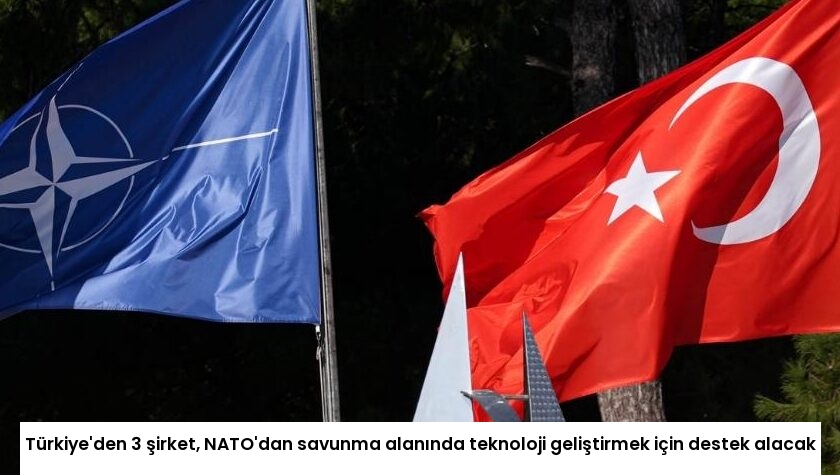 Türkiye’den 3 şirket, NATO’dan savunma alanında teknoloji geliştirmek için destek alacak