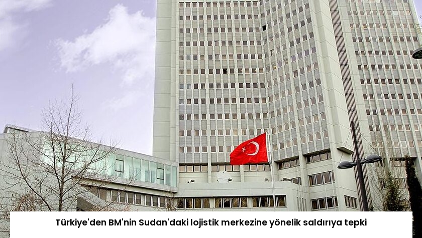 Türkiye’den BM’nin Sudan’daki lojistik merkezine yönelik saldırıya tepki