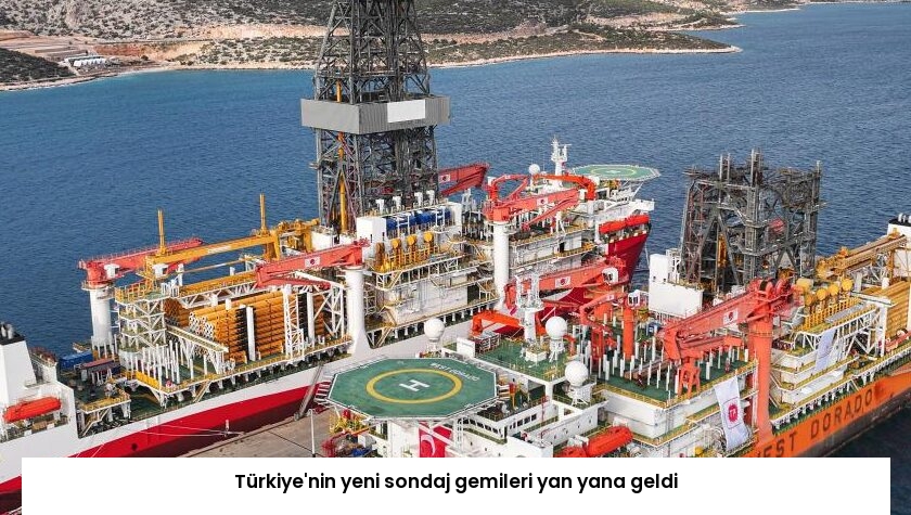 Türkiye’nin yeni sondaj gemileri yan yana geldi