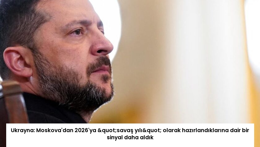 Ukrayna: Moskova’dan 2026’ya "savaş yılı" olarak hazırlandıklarına dair bir sinyal daha aldık