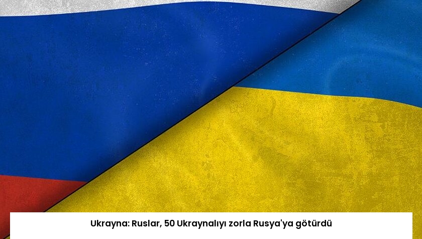 Ukrayna: Ruslar, 50 Ukraynalıyı zorla Rusya’ya götürdü