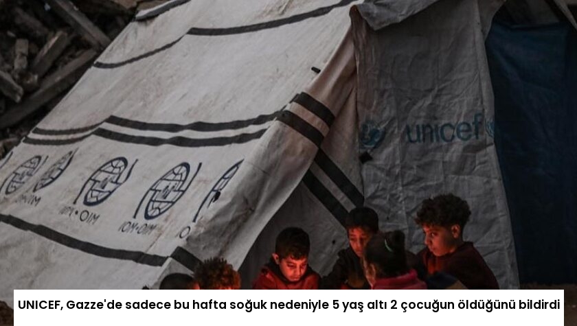 UNICEF, Gazze’de sadece bu hafta soğuk nedeniyle 5 yaş altı 2 çocuğun öldüğünü bildirdi