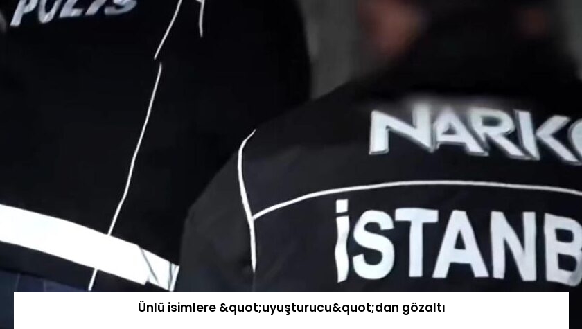 Ünlü isimlere "uyuşturucu"dan gözaltı