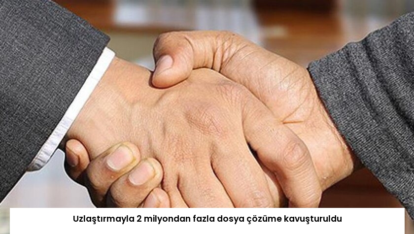Uzlaştırmayla 2 milyondan fazla dosya çözüme kavuşturuldu