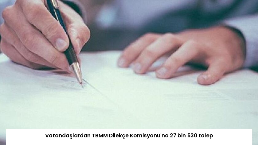 Vatandaşlardan TBMM Dilekçe Komisyonu’na 27 bin 530 talep