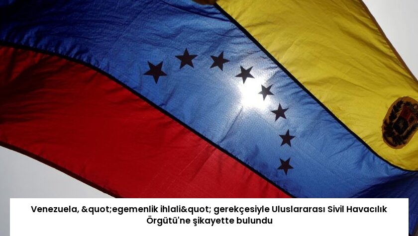 Venezuela, "egemenlik ihlali" gerekçesiyle Uluslararası Sivil Havacılık Örgütü’ne şikayette bulundu