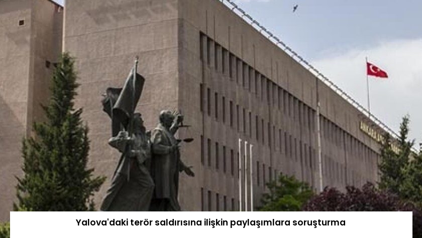 Yalova’daki terör saldırısına ilişkin paylaşımlara soruşturma