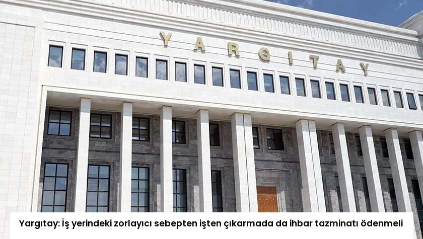 Yargıtay: İş yerindeki zorlayıcı sebepten işten çıkarmada da ihbar tazminatı ödenmeli
