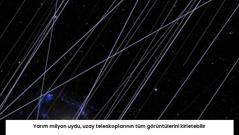 Yarım milyon uydu, uzay teleskoplarının tüm görüntülerini kirletebilir