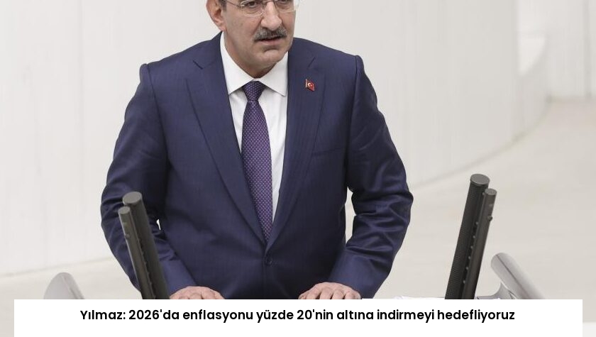 Yılmaz: 2026’da enflasyonu yüzde 20’nin altına indirmeyi hedefliyoruz