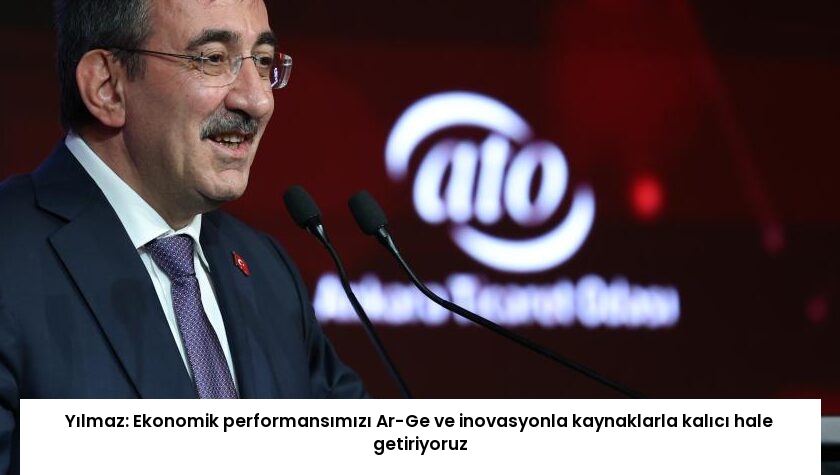 Yılmaz: Ekonomik performansımızı Ar-Ge ve inovasyonla kaynaklarla kalıcı hale getiriyoruz