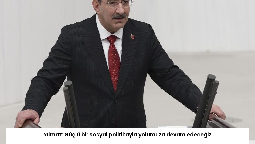 Yılmaz: Güçlü bir sosyal politikayla yolumuza devam edeceğiz