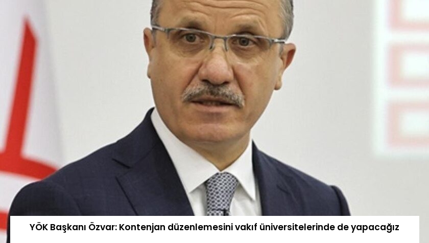 YÖK Başkanı Özvar: Kontenjan düzenlemesini vakıf üniversitelerinde de yapacağız