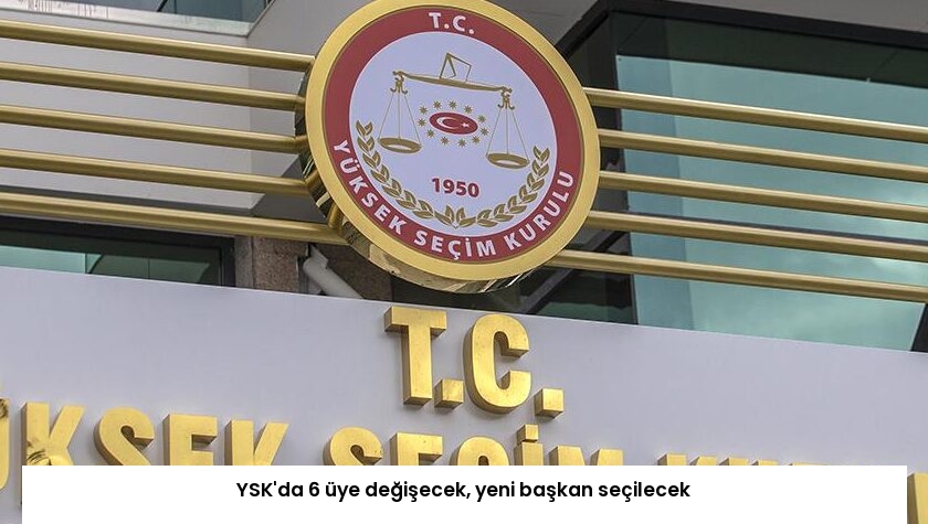 YSK’da 6 üye değişecek, yeni başkan seçilecek