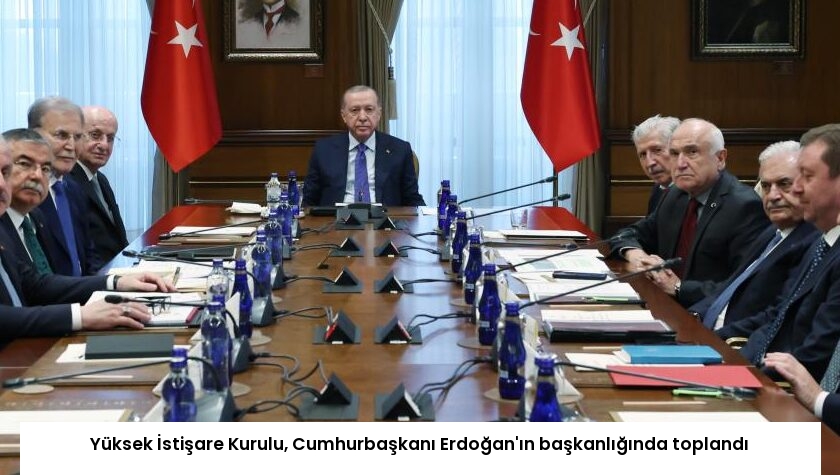Yüksek İstişare Kurulu, Cumhurbaşkanı Erdoğan’ın başkanlığında toplandı