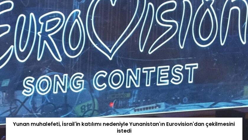 Yunan muhalefeti, İsrail’in katılımı nedeniyle Yunanistan’ın Eurovision’dan çekilmesini istedi