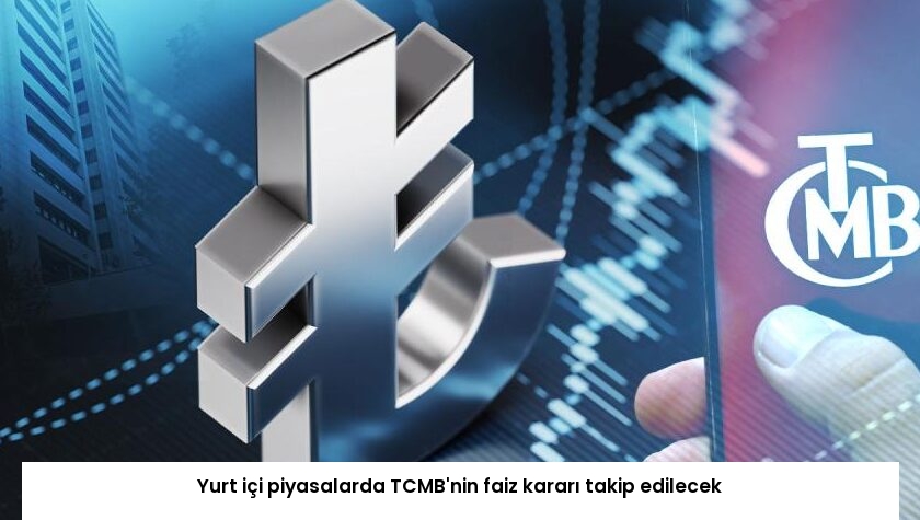 Yurt içi piyasalarda TCMB’nin faiz kararı takip edilecek