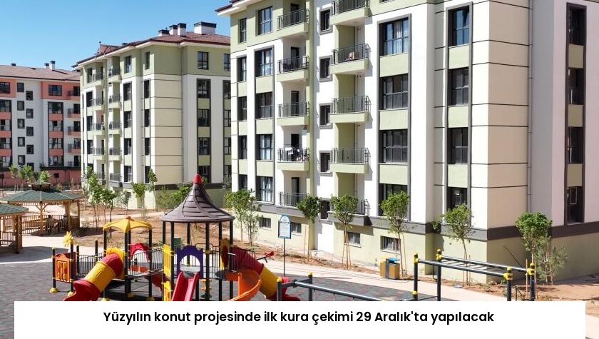 Yüzyılın konut projesinde ilk kura çekimi 29 Aralık’ta yapılacak